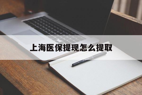 海南上海医保提现怎么提取(上海医保提现怎么提取出来)