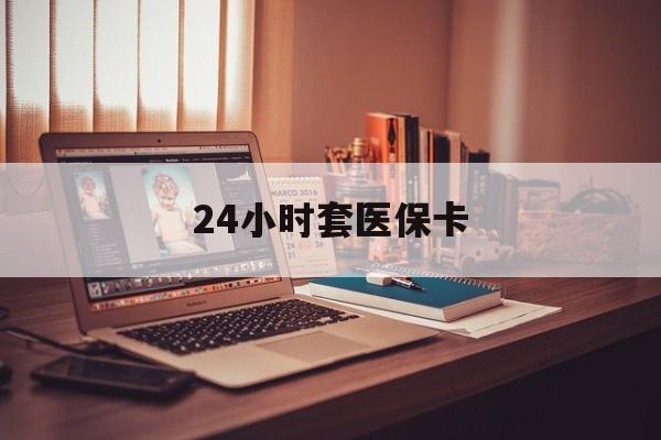 海南24小时套医保卡(上海24小时套医保卡)