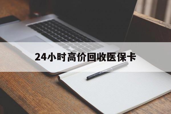 海南24小时高价回收医保卡(高价回收医保卡联系方式)
