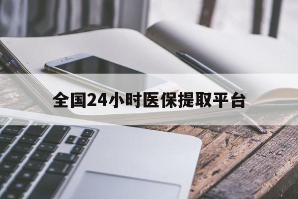 海南全国24小时医保提取平台(全国24小时医保提取平台有哪些)