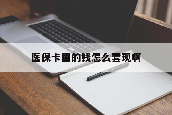 海南医保卡里的钱怎么套现啊(医保卡的钱怎么套出来啊)