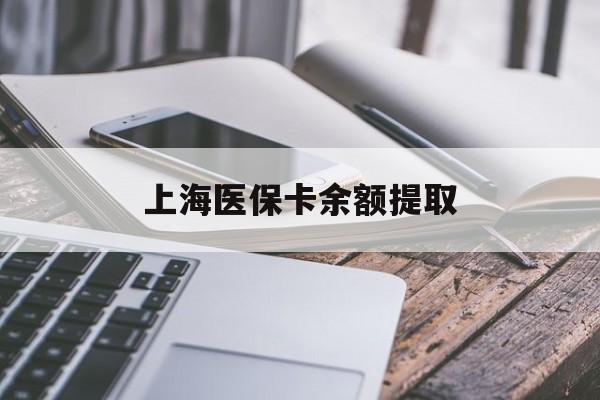 海南上海医保卡余额提取(上海医保卡余额提取方法)