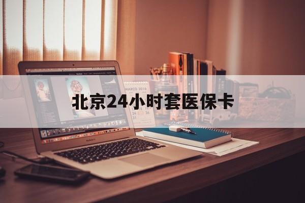 海南24小时套医保卡(北京医保卡使用指南)