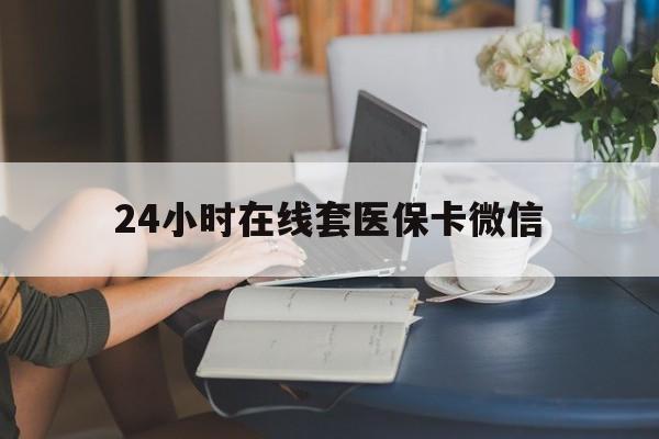 海南24小时在线套医保卡微信(24小时在线套医保卡微信中介)