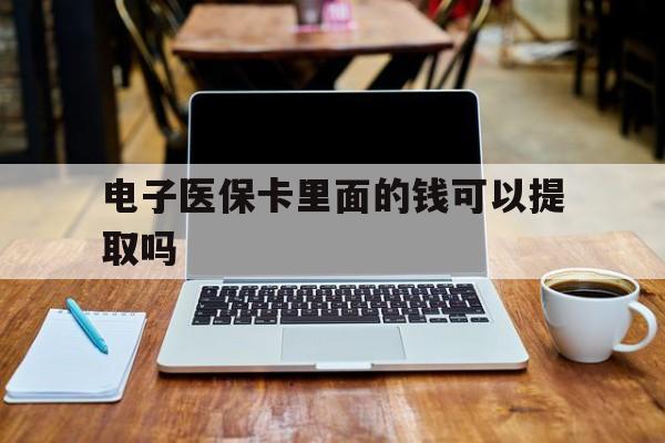海南电子医保卡里面的钱可以提取吗(电子医保卡能使用医保余额吗)