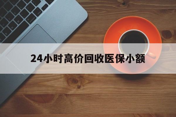 海南24小时高价回收医保小额(求一个套医保卡的黄牛)