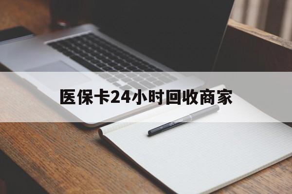 海南医保卡24小时回收商家(医保卡24小时回收商家会知道吗)
