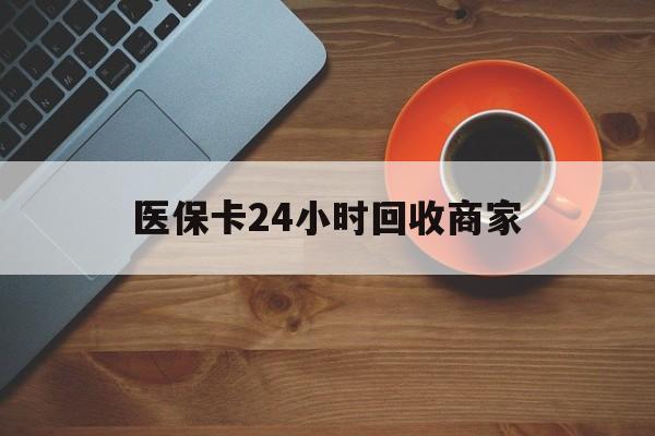 海南医保卡24小时回收商家(医保卡回收是什么意思)