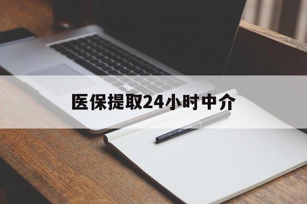海南医保提取24小时中介(医保提取24小时中介代办)