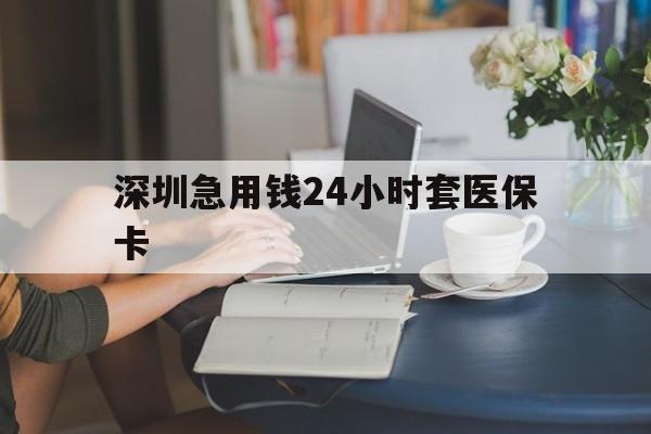 海南深圳急用钱24小时套医保卡(深圳医保卡提取现金方法)