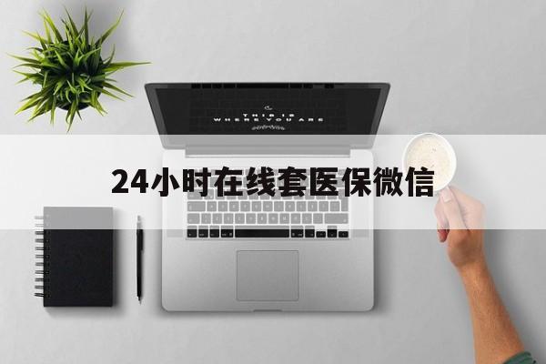 海南24小时在线套医保微信(24小时在线套医保微信300)