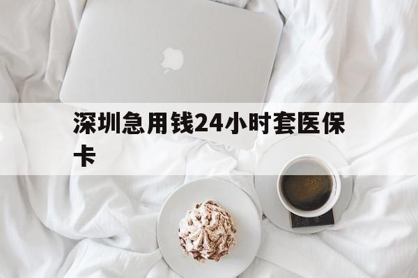 海南深圳急用钱24小时套医保卡(急用钱哪里能刷医保卡)